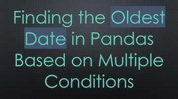 Finding the Oldest Date in Pandas Based on Multiple Conditions