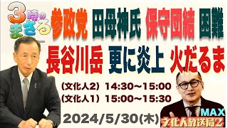 【参政党 田母神氏 保守団結は困難な理由】長谷川岳参議 更に火だるまの自業自得…他 2024/5/30（木）文化人① 15:00~15:30『3時のまさるMAX』