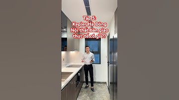 Tập 5: Kepler Hà Đông. Nội thất bàn giaothực tế có gì ??
