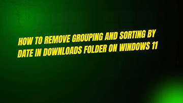 How to Remove Grouping and Sorting By Date in Downloads Folder on Windows 11