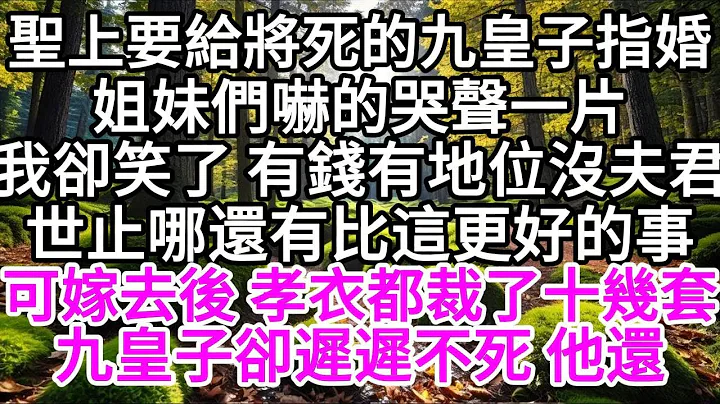 圣上要给将死的九皇子指婚，姐妹们吓的哭声一片，我却笑了 有钱有地位没夫君，世止哪还有比这更好的事，可嫁过去后 孝衣都裁了十几套，九皇子却迟迟不死 他还 【美好人生】 - 天天要闻