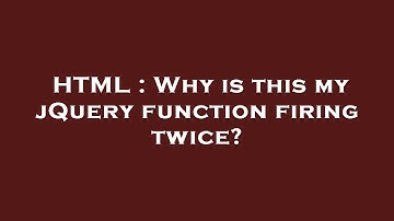 HTML : Why is this my jQuery function firing twice?