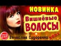 Вишнёвые волосы Обалденная песня Вячеслав Сидоренко Новинка 2021