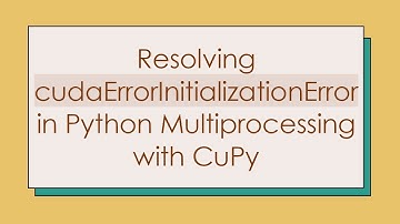 Resolving cudaErrorInitializationError in Python Multiprocessing with CuPy