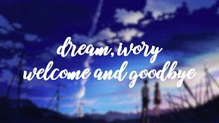 ༻ dream, ivory -  welcome and goodbye | lyrics ༺
