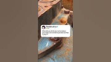 What did you think was normal aboutyour body until someone pointed out that it wasn