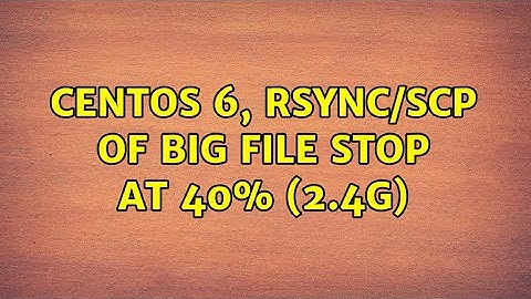 CentOs 6, rsync/scp of big file stop at 40% (2.4G) (2 Solutions!!)