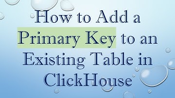 How to Add a Primary Key to an Existing Table in ClickHouse