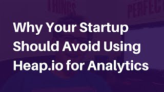 Episode 29.99999999999999: Why Your Startup Should Avoid Using Heap.io For Analytics