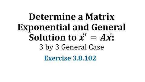 (3.8.102) Determine a Matrix Exponential and General Solution to x