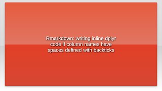 Rmarkdown: writing inline dplyr code if column names have spaces defined with backticks