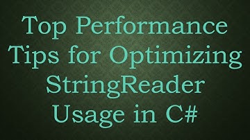 Top Performance Tips for Optimizing StringReader Usage in C#