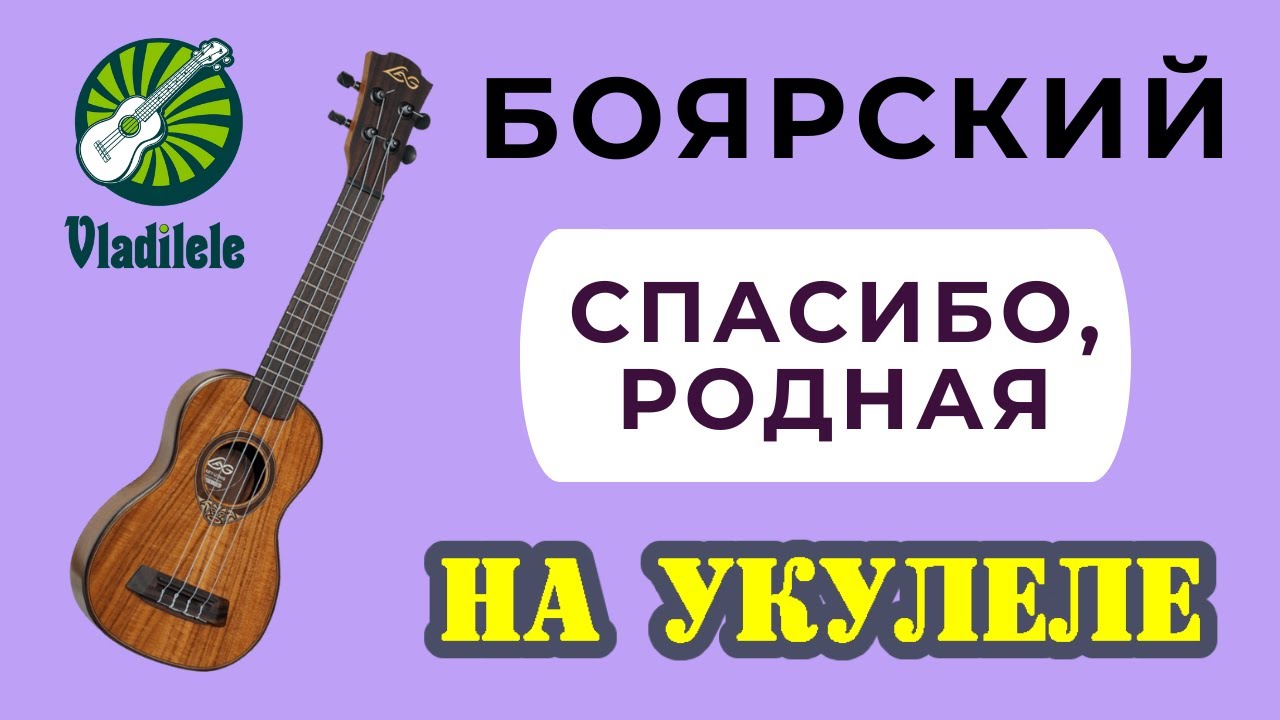 БОЯРСКИЙ - СПАСИБО, РОДНАЯ разбор на укулеле