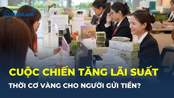 LÃI SUẤT TĂNG NÓNG: Ngân hàng đồng loạt “TRẢ GIÁ CAO” để hút TIỀN GỬI | CafeLand
