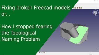 how to fix broken freecad models. or, how to stop fearing the topological naming problem..