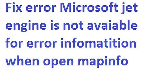 Fix error microsoft jet engine is not avaiable for error infomatition when open mapinfo