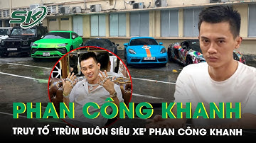 Truy tố ‘trùm buôn siêu xe’ Phan Công Khanh vì cáo buộc chiếm đoạt gần 33 tỷ đồng | SKĐS