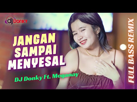 DJ JANGAN SAMPAI MENYESAL || FULL BASS REMIX - DJ DONKY ft. Meganay