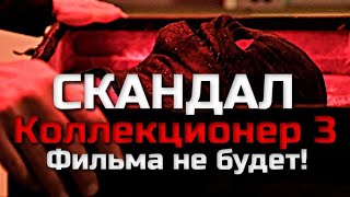 Коллекционер 3 | Скандал | Фильма Не Будет!