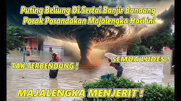 MAJALENGKA AMBRUK ! PUTING BELIUNG BAK TORNADO DAN BANJIR BANDANG DAHSYAT SAPU MAJALENGKA HARI INI