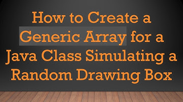 How to Create a Generic Array for a Java Class Simulating a Random Drawing Box