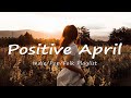 Positive April | Chill Morning Songs to Start Your Day | An Indie/Pop/Folk/Acoustic Playlist