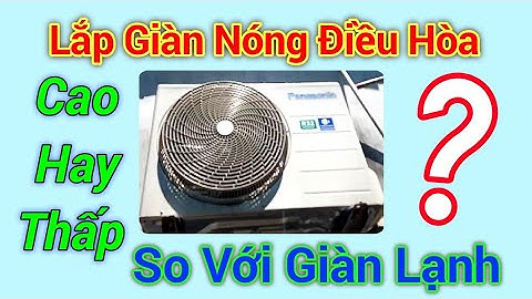 Lắp giàn nóng điều hòa cao hơn hay thấp hơn so với giàn lạnh. Điện người xứ Nghệ