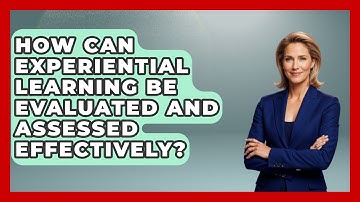 How Can Experiential Learning Be Evaluated and Assessed Effectively? | Learn As An Adult