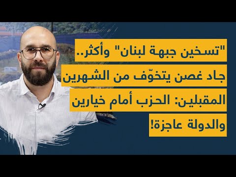 تسخين جبهة لبنان وأكثر جاد غصن يتخو ف من الشهرين المقبلين الحزب أمام خيارين والدولة عاجزة