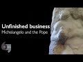 Unfinished business—Michelangelo and the Pope