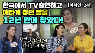 [이서연_2부] 한국에서 TV 출연하고 애타게 찾던 딸을 12년만에 찾았다! 엄마를 몰라본 딸의 사연