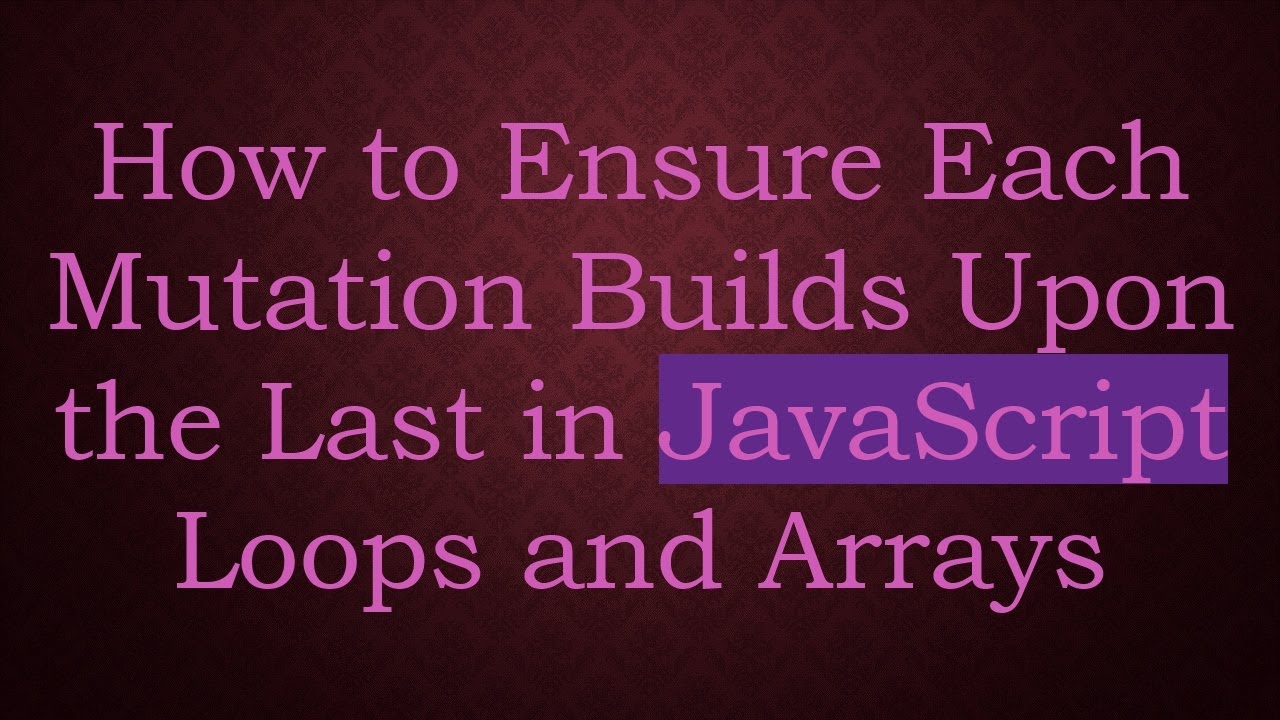 How to Ensure Each Mutation Builds Upon the Last in JavaScript Loops ...