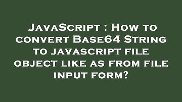 JavaScript : How to convert Base64 String to javascript file object like as from file input form?