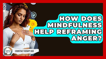 How Does Mindfulness Help Reframing Anger? - Cognitive Therapy Hub