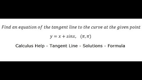 Calculus Help: Find an equation of the tangent line to the curve at the given point y=x+sinx, (π,π)