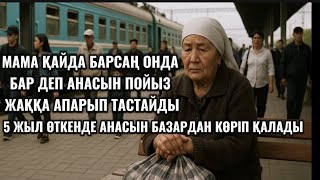 БАЛАСЫ АНАСЫН ПОЙЫЗ ВОКЗАЛҒА АПАРЫП ТАСТАП КЕТЕДІ.БІРАҚ 5 ЖЫЛ ӨТКЕНДЕ АНАСЫН БАЗАРДАН КӨРІП ҚАЛҒАНДА