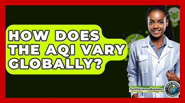 How Does The AQI Vary Globally? - Earth Science Answers