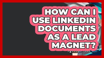How Can I Use LinkedIn Documents As A Lead Magnet? - Get Linked Together