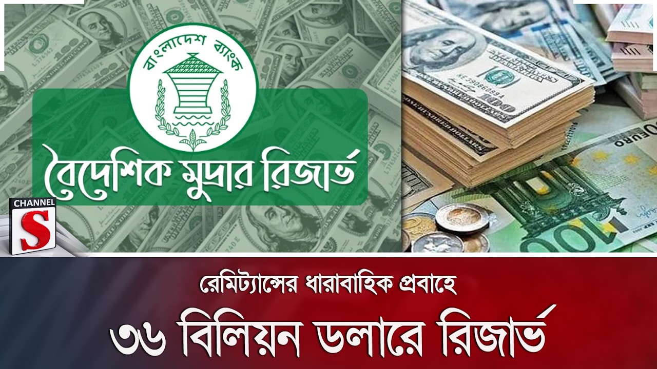 রেমিট্যান্সের ধারাবাহিক প্রবাহে ৩৬ বিলিয়ন ডলারে রিজার্ভ | Channel S News