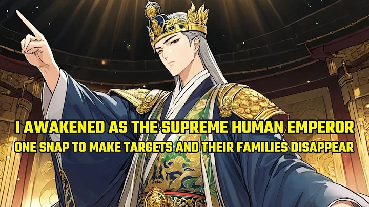 I Awakened as the Supreme Human Emperor, One Snap to Make Targets and Their Families Disappear - DayDayNews