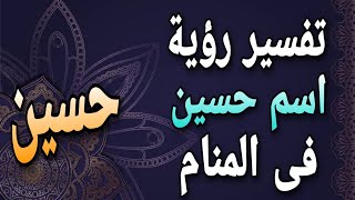 تفسير اسم حسين فى المنام | ما معنى اسم حسين فى الحلم