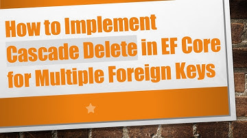 How to Implement Cascade Delete in EF Core for Multiple Foreign Keys