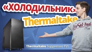 холодильник от thermaltake обзор корпуса suppressor f51