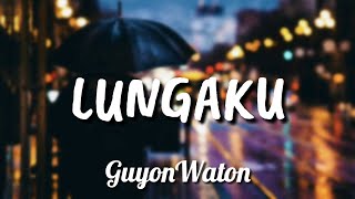 Guyonwaton - Lungaku Lirik | Lungaku  - Guyonwaton Lyrics