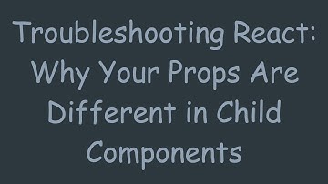 Troubleshooting React: Why Your Props Are Different in Child Components