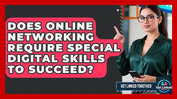 Does Online Networking Require Special Digital Skills to Succeed? | Get Linked Together News