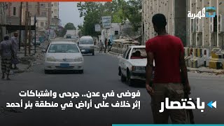 فوضى في عدن.. جرحى واشتباكات إثر خلاف على أراضِ في منطقة بئر أحمد | باختصار