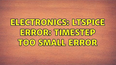 Electronics: LTSpice Error: Timestep too small error (2 Solutions!!)