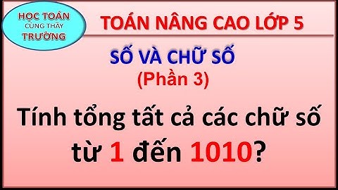 5021. Toán nâng cao lớp 5_SỐ VÀ CHỮ SỐ_(P3)_Tính tổng các chữ sô từ 1 đến 1010