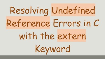 Resolving Undefined Reference Errors in C with the extern Keyword